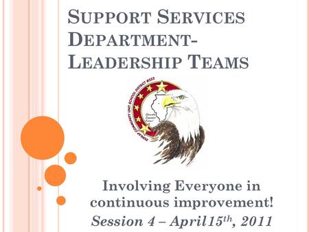 S UPPORT S ERVICES D EPARTMENT - L EADERSHIP T EAMS Involving Everyone in continuous improvement! Session 4 – April15 th, 2011.