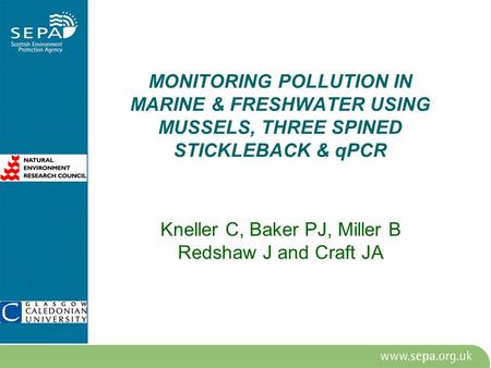 MONITORING POLLUTION IN MARINE & FRESHWATER USING MUSSELS, THREE SPINED STICKLEBACK & qPCR Kneller C, Baker PJ, Miller B Redshaw J and Craft JA.