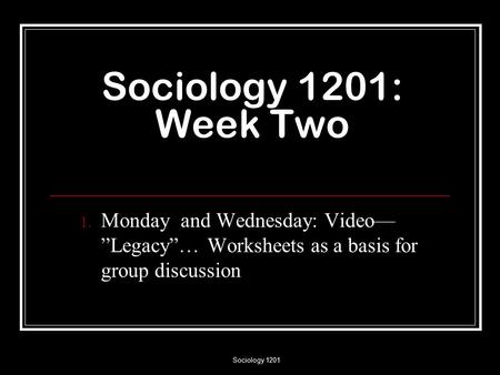 Sociology 1201 Sociology 1201: Week Two 1. Monday and Wednesday: Video— ”Legacy”… Worksheets as a basis for group discussion.