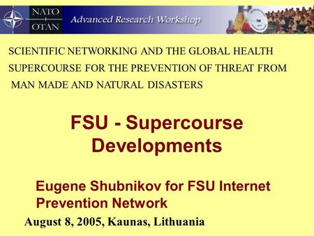 FSU - Supercourse Developments Eugene Shubnikov for FSU Internet Prevention Network August 8, 2005, Kaunas, Lithuania SCIENTIFIC NETWORKING AND THE GLOBAL.