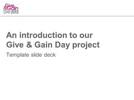 An introduction to our Give & Gain Day project Template slide deck.