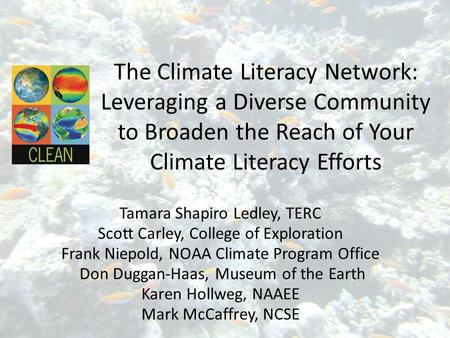 The Climate Literacy Network: Leveraging a Diverse Community to Broaden the Reach of Your Climate Literacy Efforts Tamara Shapiro Ledley, TERC Scott Carley,