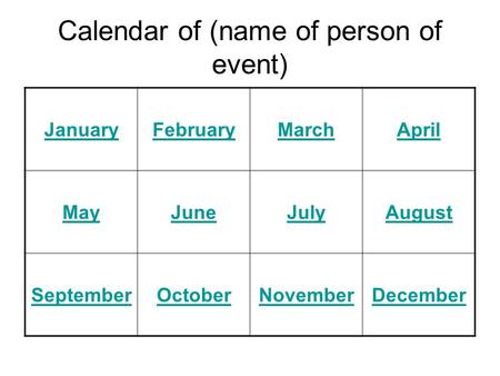 Calendar of (name of person of event) JanuaryFebruaryMarchApril MayJuneJulyAugust SeptemberOctoberNovemberDecember.