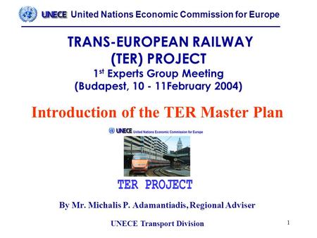 United Nations Economic Commission for Europe UNECE Transport Division 1 TRANS-EUROPEAN RAILWAY (TER) PROJECT 1 st Experts Group Meeting (Budapest, 10.