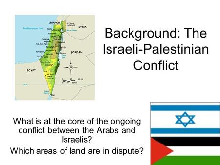 Background: The Israeli-Palestinian Conflict What is at the core of the ongoing conflict between the Arabs and Israelis? Which areas of land are in dispute?