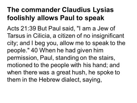 The commander Claudius Lysias foolishly allows Paul to speak Acts 21:39 But Paul said, I am a Jew of Tarsus in Cilicia, a citizen of no insignificant.