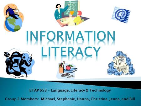 ETAP 653 – Language, Literacy & Technology Group 2 Members: Michael, Stephanie, Hanna, Christina, Jenna, and Bill.