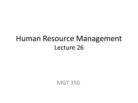 Human Resource Management Lecture 26 MGT 350. Last Lecture International HRM Globalization of Business and HR Reasons for Globalization of Businesses.