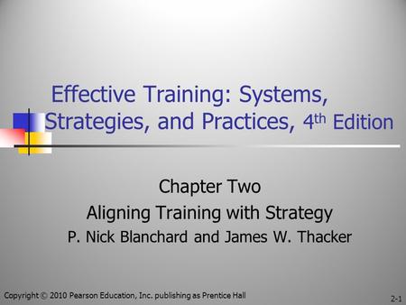 Effective Training: Systems, Strategies, and Practices, 4 th Edition Chapter Two Aligning Training with Strategy P. Nick Blanchard and James W. Thacker.