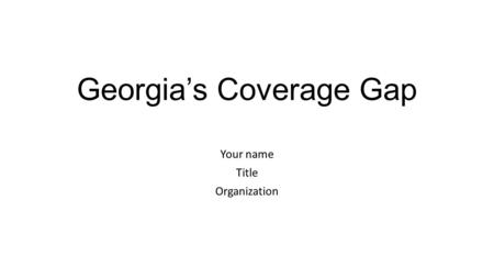 Georgia’s Coverage Gap Your name Title Organization.