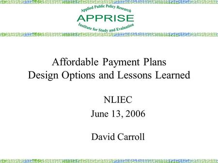 Affordable Payment Plans Design Options and Lessons Learned NLIEC June 13, 2006 David Carroll.