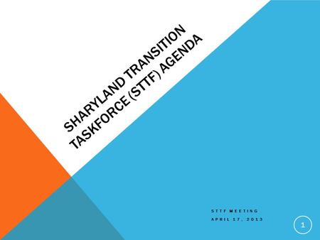 SHARYLAND TRANSITION TASKFORCE (STTF) AGENDA STTF MEETING APRIL 17, 2013 1.