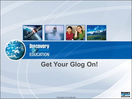 Proprietary & Confidential Get Your Glog On!. Time to Get Our ‘Og On! GlogsBlogsVlogs.