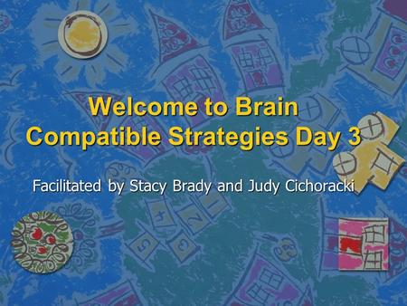 Welcome to Brain Compatible Strategies Day 3 Facilitated by Stacy Brady and Judy Cichoracki.