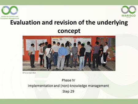 Evaluation and revision of the underlying concept Phase IV Implementation and (non)-knowledge management Step 29 © Pierre Ibisch 2013.