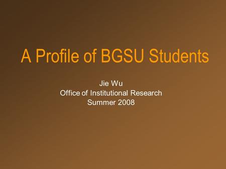 A Profile of BGSU Students Jie Wu Office of Institutional Research Summer 2008.