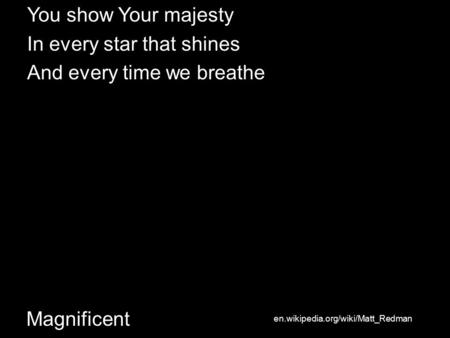 Magnificent You show Your majesty In every star that shines And every time we breathe en.wikipedia.org/wiki/Matt_Redman.