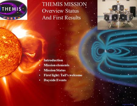 SSL-SWT 1 Aug 6-8, 2007 Introduction Mission elements Mission Status First light: Tail’s welcome Dayside Events THEMIS MISSION Overview Status And First.