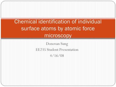 Donovan Sung EE235 Student Presentation 4/16/08 Chemical identification of individual surface atoms by atomic force microscopy.