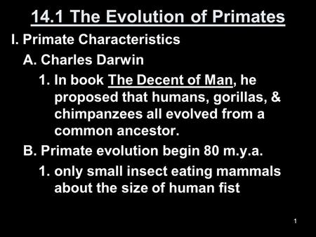 1 14.1 The Evolution of Primates I. Primate Characteristics A. Charles Darwin 1. In book The Decent of Man, he proposed that humans, gorillas, & chimpanzees.