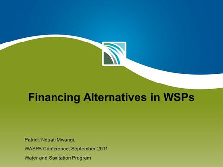 Financing Alternatives in WSPs Patrick Nduati Mwangi, WASPA Conference, September 2011 Water and Sanitation Program.