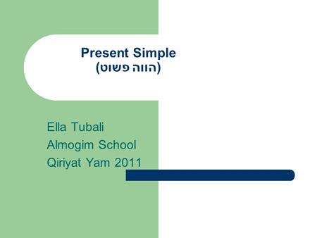 Present Simple (הווה פשוט) Ella Tubali Almogim School Qiriyat Yam 2011.