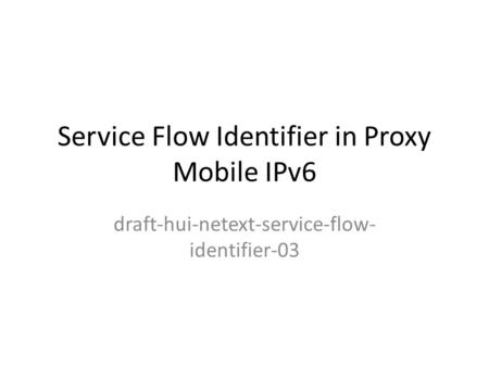 Service Flow Identifier in Proxy Mobile IPv6 draft-hui-netext-service-flow- identifier-03.