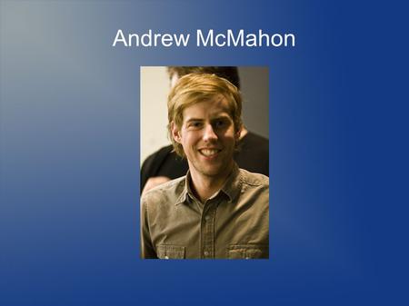 Andrew McMahon Title. Why Andrew? Lead Singer for one of my favorite bands He also has a side project that I listen to Singer/Songwriter Pianist.