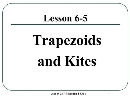 Lesson 2.17: Trapezoid & Kites 1 Lesson 6-5 Trapezoids and Kites.