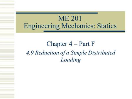 ME 201 Engineering Mechanics: Statics Chapter 4 – Part F 4.9 Reduction of a Simple Distributed Loading.