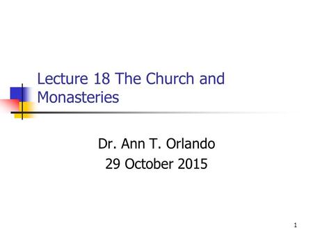 Lecture 18 The Church and Monasteries Dr. Ann T. Orlando 29 October 2015 1.