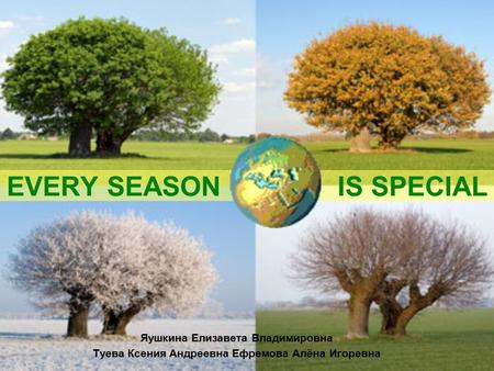 EVERY SEASON IS SPECIAL Яушкина Елизавета Владимировна Туева Ксения Андреевна Ефремова Алёна Игоревна.