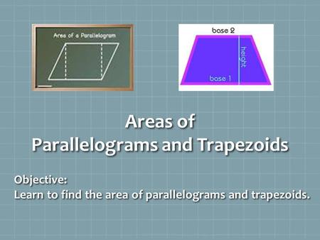 Areas of Parallelograms and Trapezoids Objective: Learn to find the area of parallelograms and trapezoids.