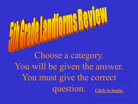 Choose a category. You will be given the answer. You must give the correct question. Click to begin.