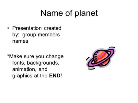 Name of planet Presentation created by: group members names *Make sure you change fonts, backgrounds, animation, and graphics at the END!