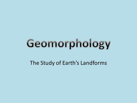 The Study of Earth’s Landforms. Where Do You Live? =