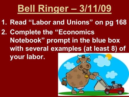 Bell Ringer – 3/11/09 1.Read “Labor and Unions” on pg 168 2.Complete the “Economics Notebook” prompt in the blue box with several examples (at least 8)