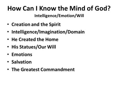 How Can I Know the Mind of God? Creation and the Spirit Intelligence/Imagination/Domain He Created the Home His Statues/Our Will Emotions Salvation The.