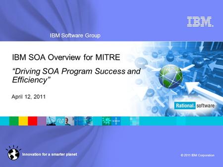 ® IBM Software Group © 2011 IBM Corporation Innovation for a smarter planet IBM SOA Overview for MITRE “Driving SOA Program Success and Efficiency” April.