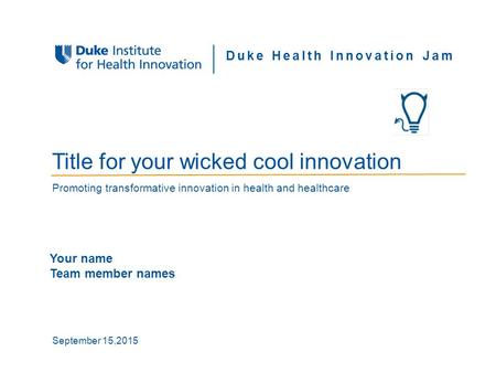 Proprietary and Confidential SB | 1DIHI Duke Health Innovation Jam Title for your wicked cool innovation Promoting transformative innovation in health.