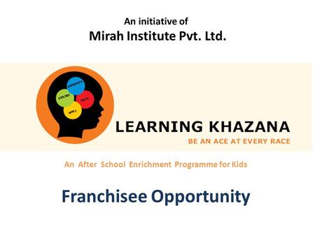 An After School Enrichment Programme for Kids Franchisee Opportunity An initiative of Mirah Institute Pvt. Ltd.