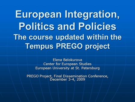 European Integration, Politics and Policies The course updated within the Tempus PREGO project Elena Belokurova Center for European Studies European University.