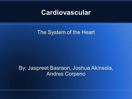 Cardiovascular The System of the Heart By: Jaspreet Basraon, Joshua Akinsola, Andres Corpeno.