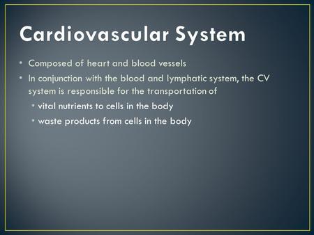 Composed of heart and blood vessels In conjunction with the blood and lymphatic system, the CV system is responsible for the transportation of vital nutrients.