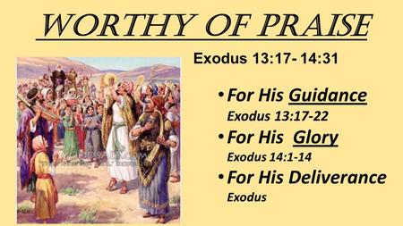 Worthy of Praise Exodus 13:17- 14:31 For His Guidance Exodus 13:17-22