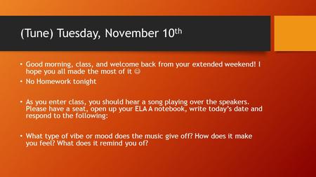 (Tune) Tuesday, November 10 th Good morning, class, and welcome back from your extended weekend! I hope you all made the most of it No Homework tonight.