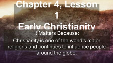 Chapter 4, Lesson 1 Early Christianity It Matters Because: Christianity is one of the world’s major religions and continues to influence people around.