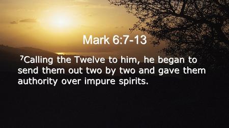 Mark 6:7-13 7 Calling the Twelve to him, he began to send them out two by two and gave them authority over impure spirits.