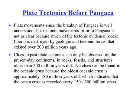 Plate Tectonics Before Pangaea  Plate movements since the breakup of Pangaea is well understood, but tectonic movements prior to Pangaea is not as clear.