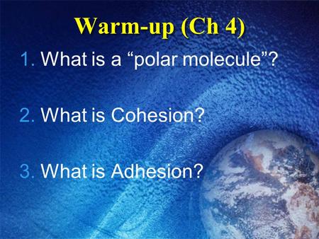 Warm-up (Ch 4) 1.What is a “polar molecule”? 2.What is Cohesion? 3.What is Adhesion?